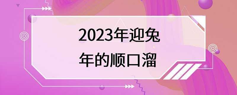 2023年迎兔年的顺口溜