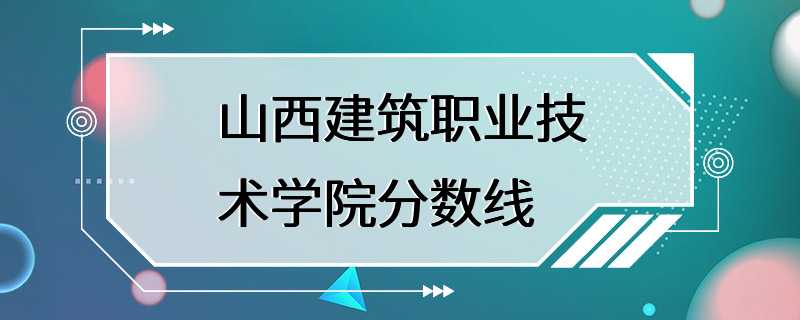 山西建筑职业技术学院分数线