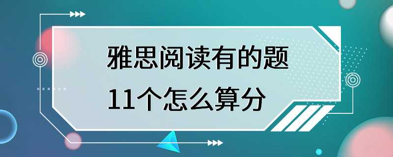 雅思阅读有的题11个怎么算分