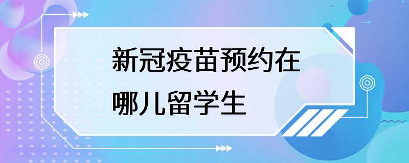 新冠疫苗预约在哪儿留学生