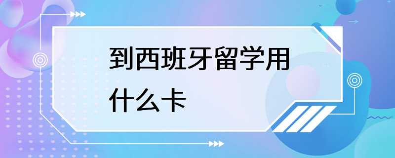 到西班牙留学用什么卡