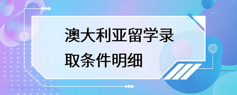 澳大利亚留学录取条件明细