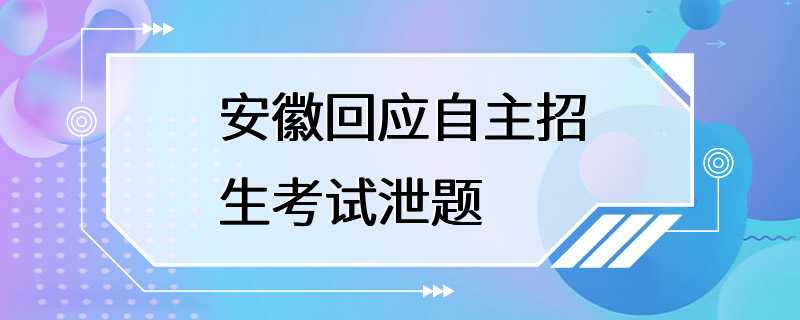 安徽回应自主招生考试泄题