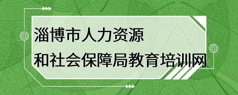 淄博市人力资源和社会保障局教育培训网