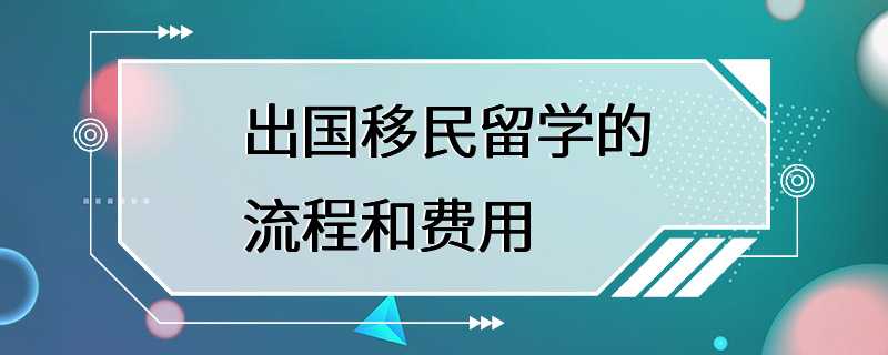 出国移民留学的流程和费用