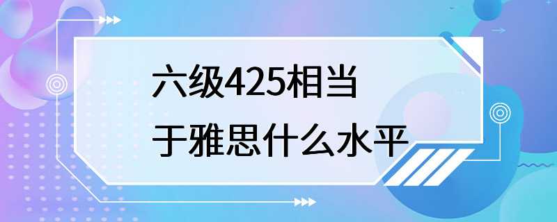 六级425相当于雅思什么水平