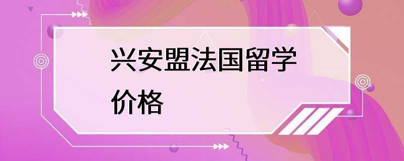 兴安盟法国留学价格