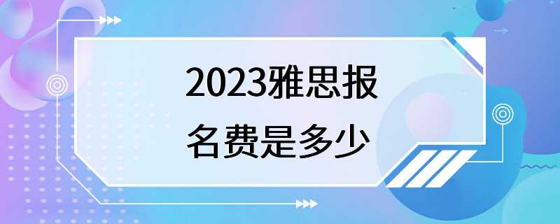 2023雅思报名费是多少