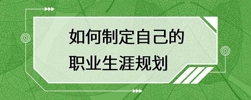 如何制定自己的职业生涯规划