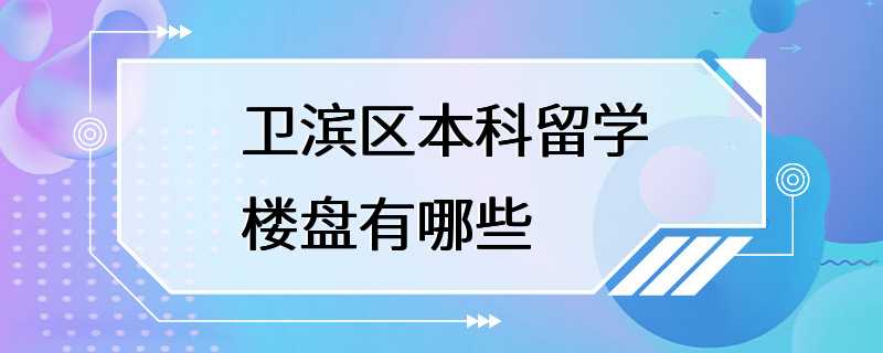 卫滨区本科留学楼盘有哪些