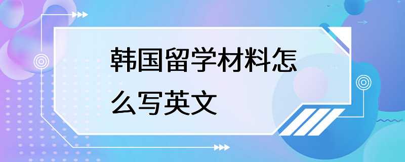 韩国留学材料怎么写英文