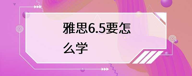 雅思6.5要怎么学