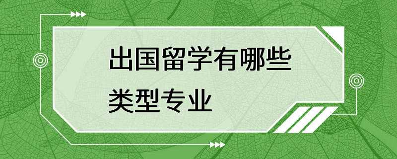 出国留学有哪些类型专业