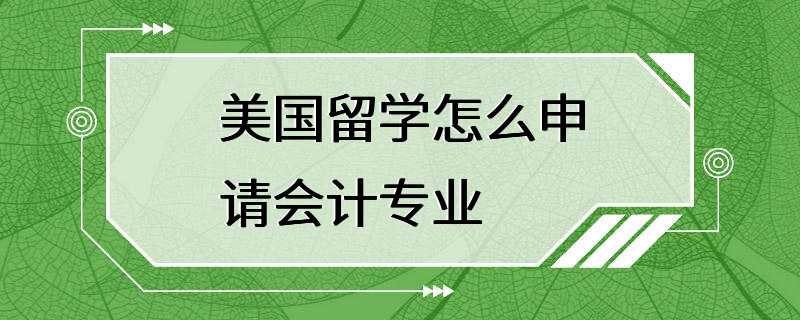 美国留学怎么申请会计专业