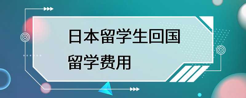 日本留学生回国留学费用