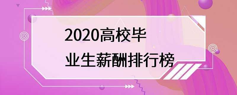 2020高校毕业生薪酬排行榜