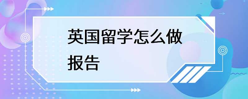 英国留学怎么做报告