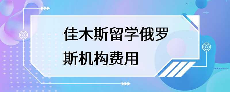 佳木斯留学俄罗斯机构费用