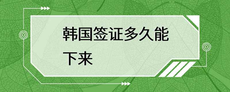 韩国签证多久能下来