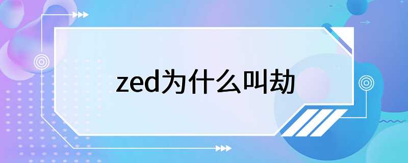 zed为什么叫劫