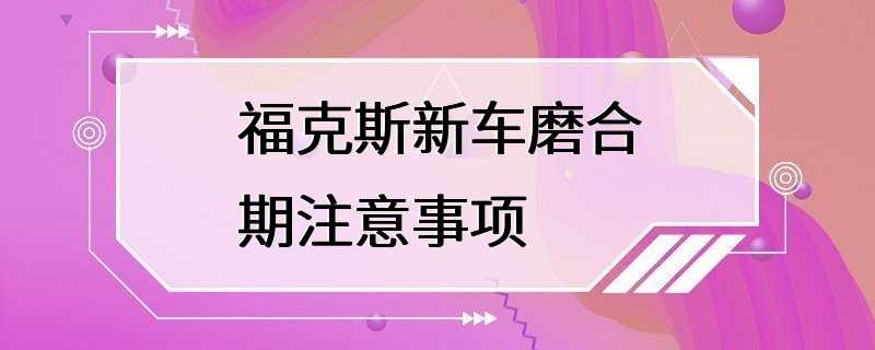 福克斯新车磨合期注意事项