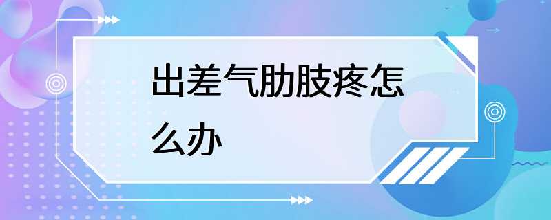 出差气肋肢疼怎么办