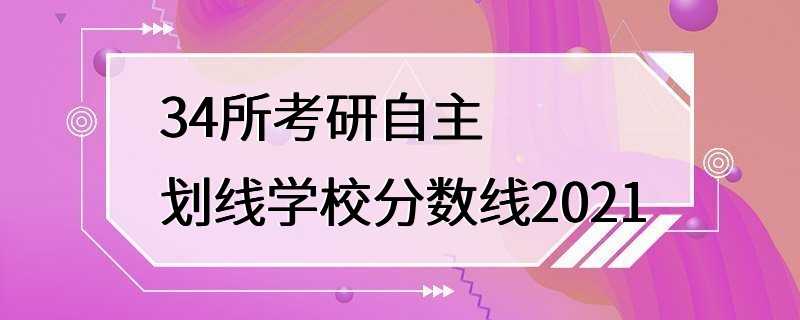 34所考研自主划线学校分数线2021