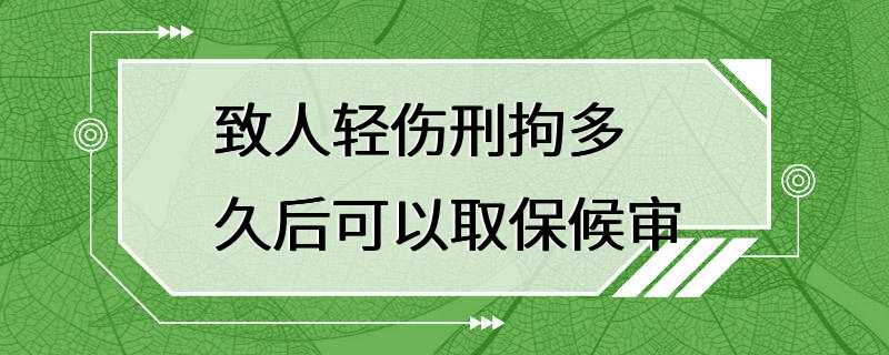 致人轻伤刑拘多久后可以取保候审