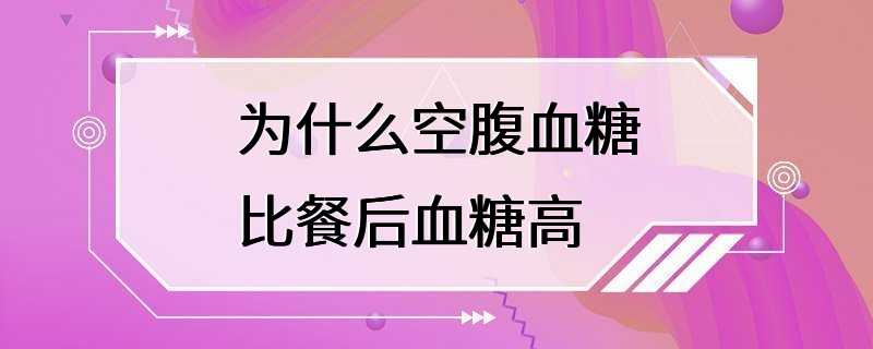 为什么空腹血糖比餐后血糖高