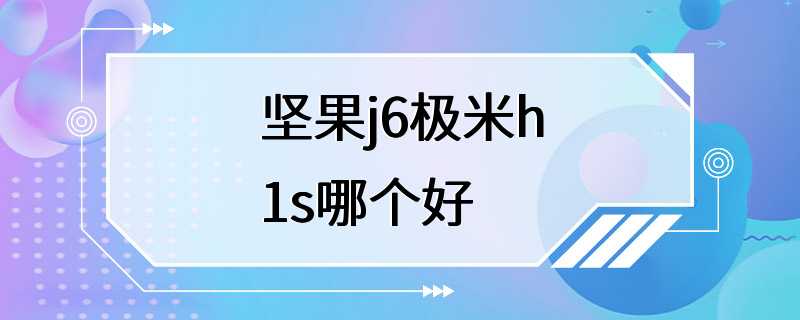 坚果j6极米h1s哪个好