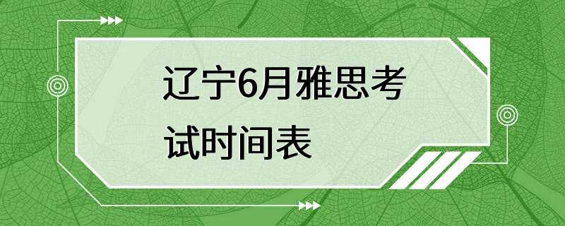 辽宁6月雅思考试时间表