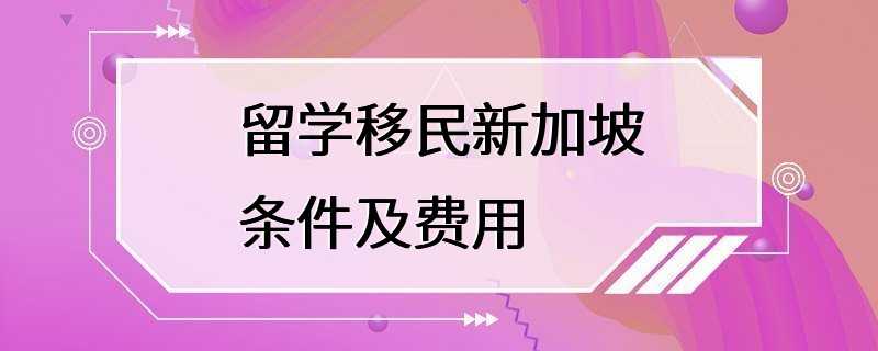 留学移民新加坡条件及费用