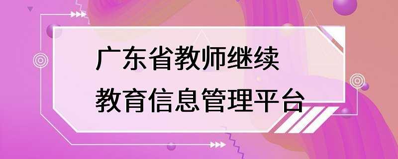 广东省教师继续教育信息管理平台