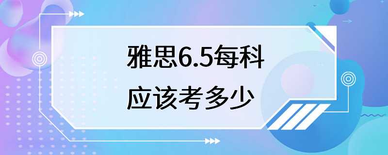 雅思6.5每科应该考多少