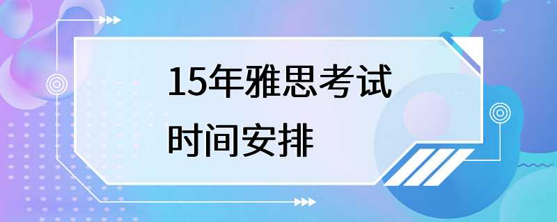 15年雅思考试时间安排