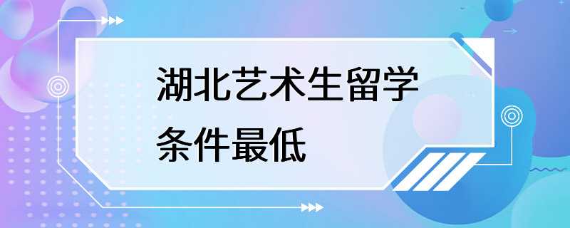 湖北艺术生留学条件最低