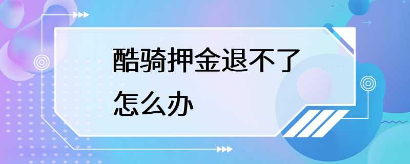 酷骑押金退不了怎么办