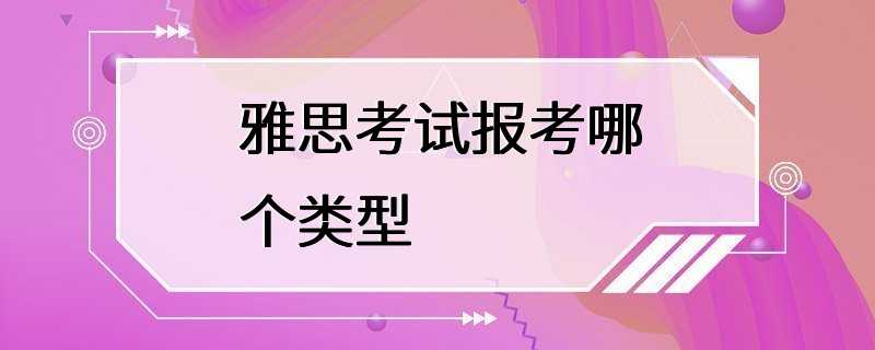 雅思考试报考哪个类型