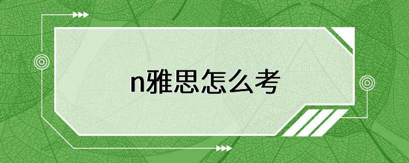 n雅思怎么考