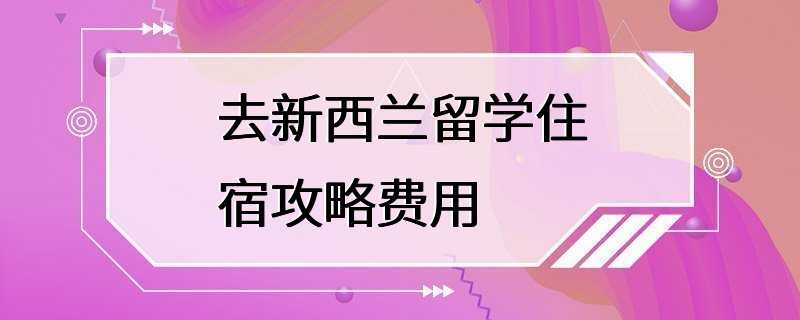 去新西兰留学住宿攻略费用