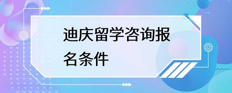 迪庆留学咨询报名条件