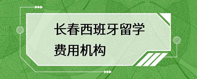 长春西班牙留学费用机构