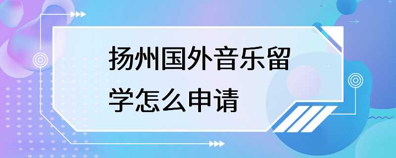 扬州国外音乐留学怎么申请