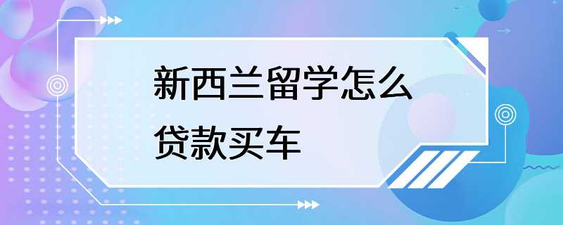 新西兰留学怎么贷款买车