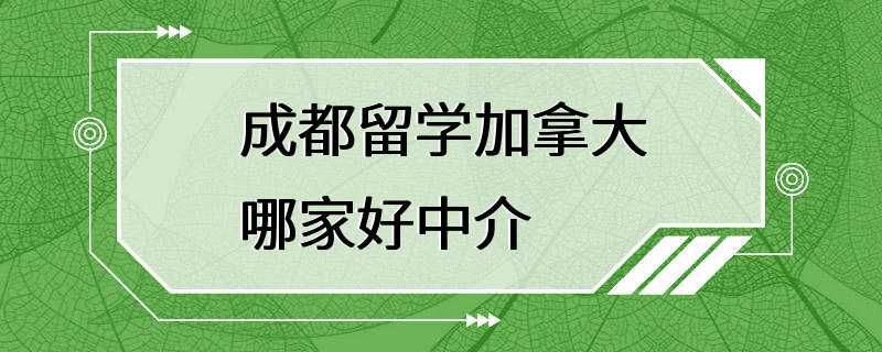 成都留学加拿大哪家好中介