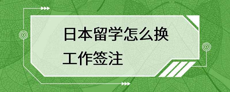 日本留学怎么换工作签注