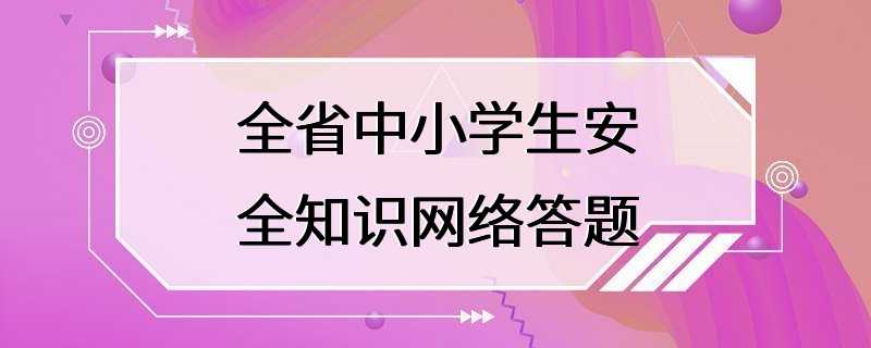 全省中小学生安全知识网络答题