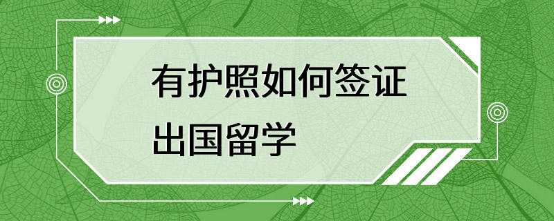 有护照如何签证出国留学