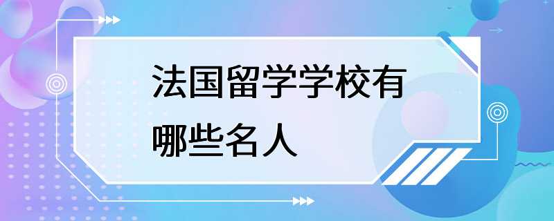 法国留学学校有哪些名人