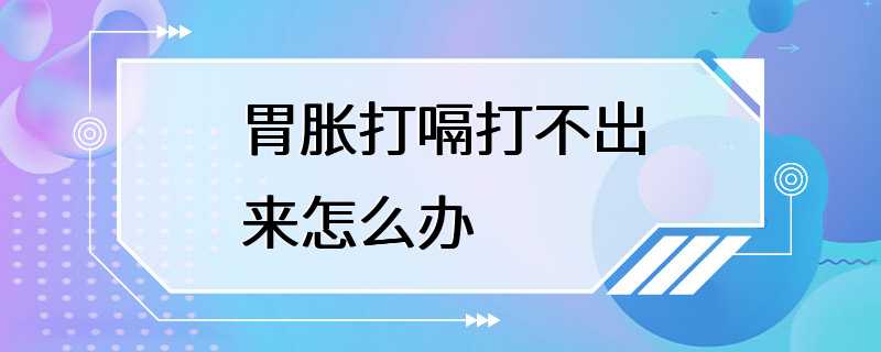 胃胀打嗝打不出来怎么办